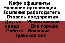 Кафе официанты › Название организации ­ Компания-работодатель › Отрасль предприятия ­ Другое › Минимальный оклад ­ 1 - Все города Работа » Вакансии   . Тульская обл.